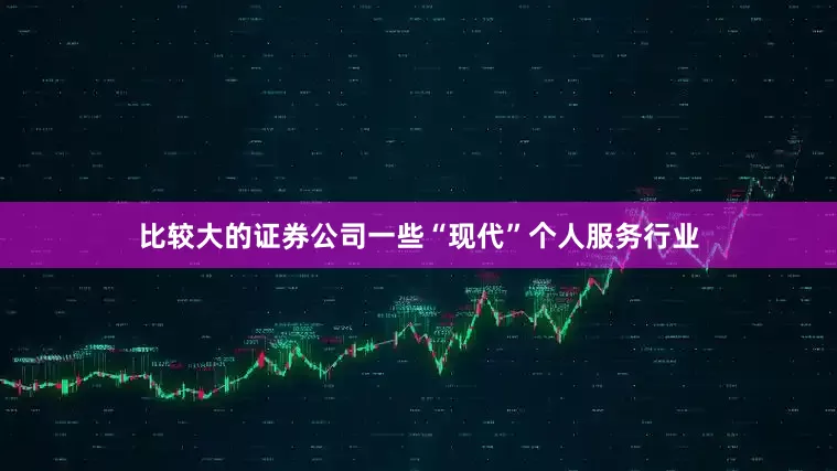 比较大的证券公司一些“现代”个人服务行业