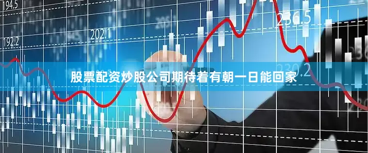 股票配资炒股公司期待着有朝一日能回家