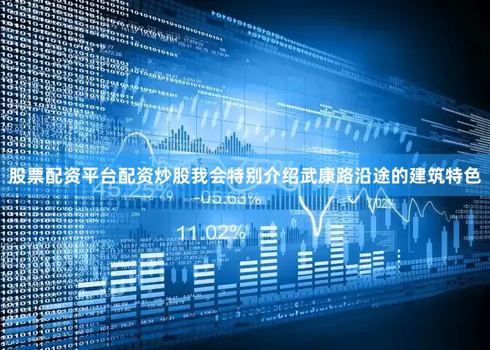 股票配资平台配资炒股我会特别介绍武康路沿途的建筑特色