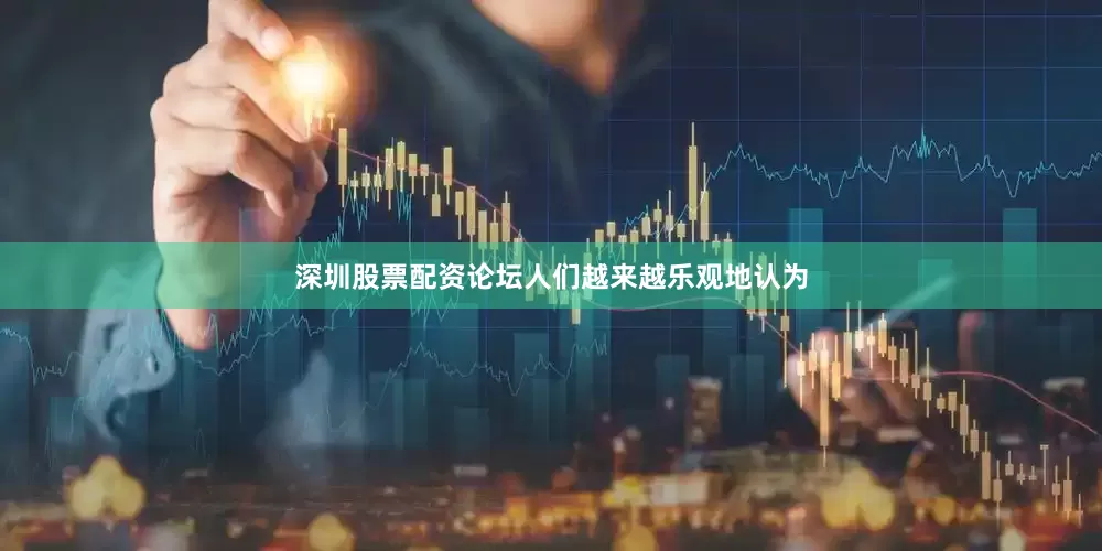深圳股票配资论坛人们越来越乐观地认为