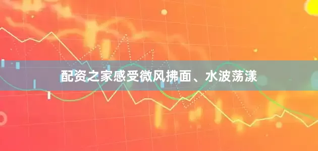 配资之家感受微风拂面、水波荡漾