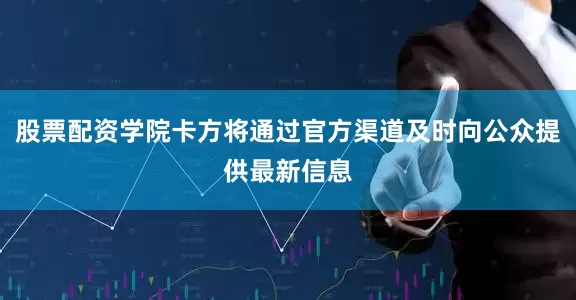 股票配资学院卡方将通过官方渠道及时向公众提供最新信息