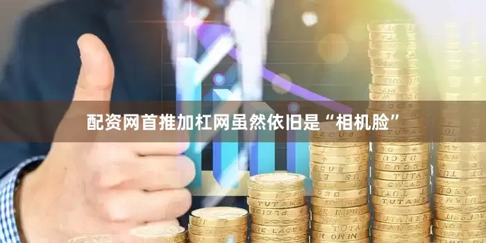 配资网首推加杠网虽然依旧是“相机脸”