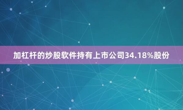 加杠杆的炒股软件持有上市公司34.18%股份