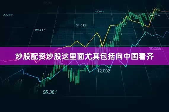 炒股配资炒股这里面尤其包括向中国看齐