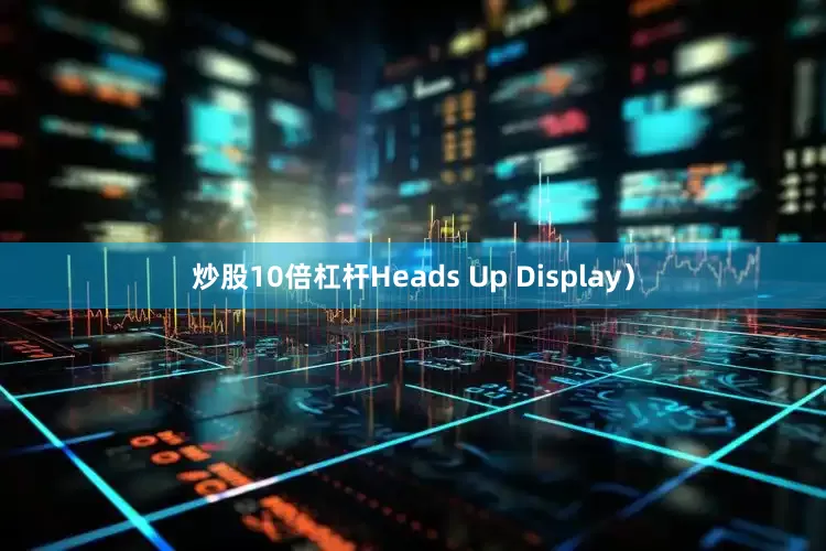 炒股10倍杠杆Heads Up Display）
