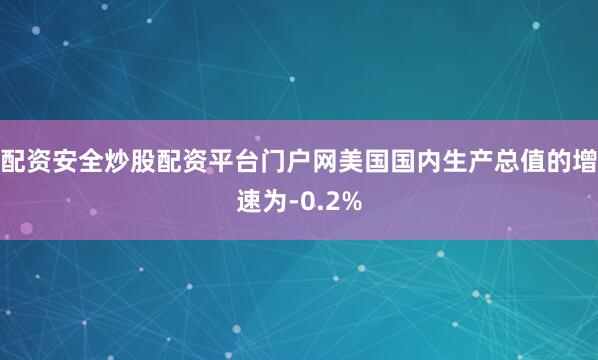 配资安全炒股配资平台门户网美国国内生产总值的增速为-0.2%