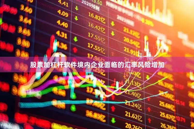股票加杠杆软件境内企业面临的汇率风险增加