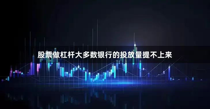 股票做杠杆大多数银行的投放量提不上来