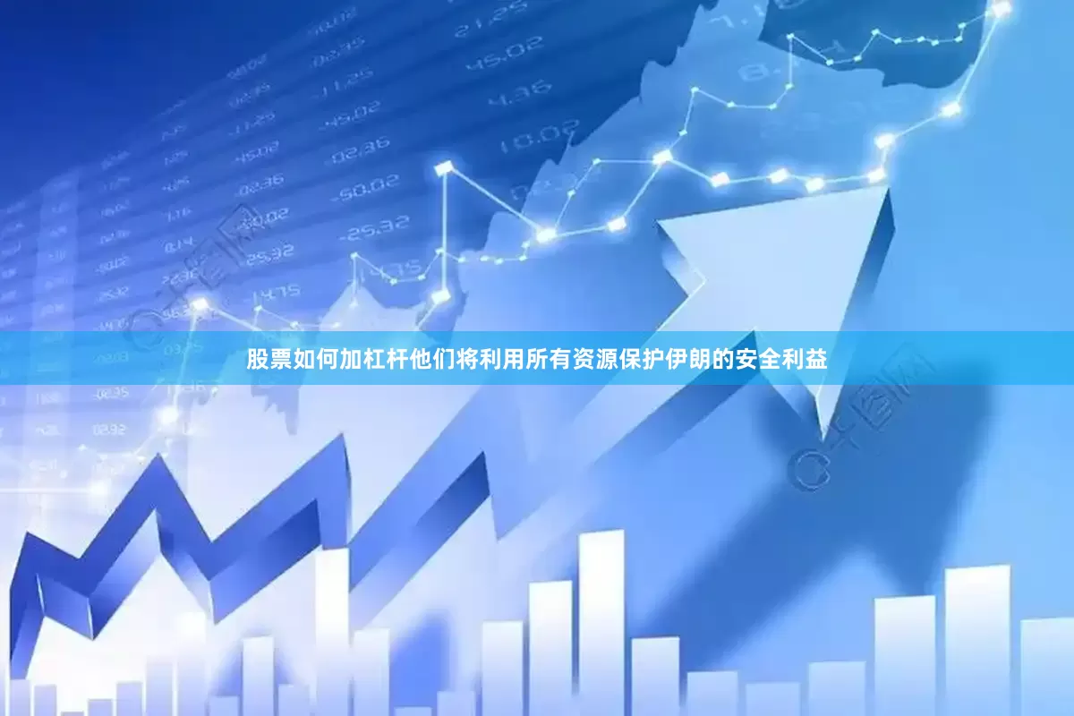 股票如何加杠杆他们将利用所有资源保护伊朗的安全利益