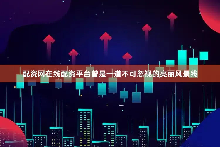 配资网在线配资平台曾是一道不可忽视的亮丽风景线