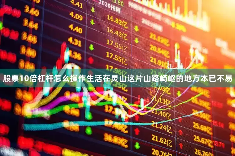 股票10倍杠杆怎么操作生活在灵山这片山路崎岖的地方本已不易