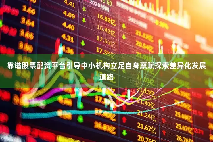 靠谱股票配资平台引导中小机构立足自身禀赋探索差异化发展道路