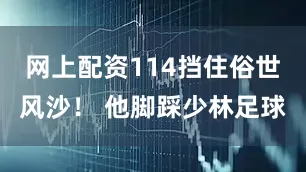 网上配资114挡住俗世风沙！ 他脚踩少林足球