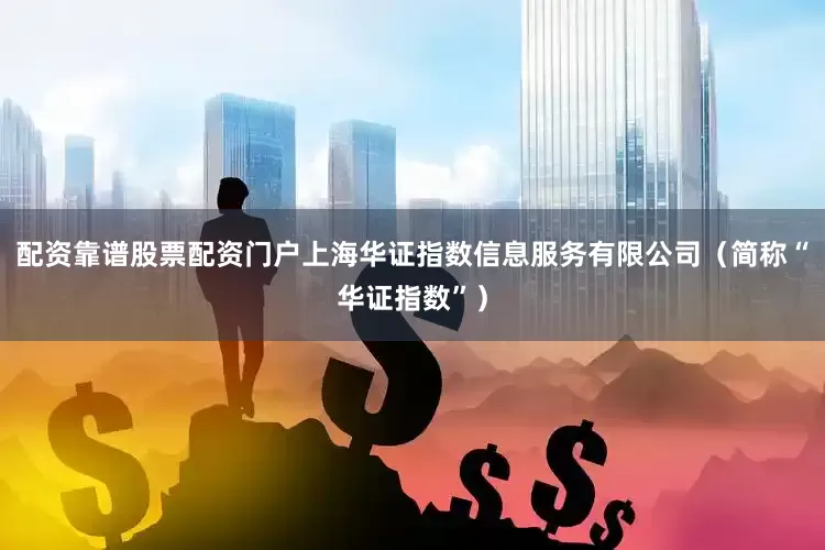 配资靠谱股票配资门户上海华证指数信息服务有限公司（简称“华证指数”）