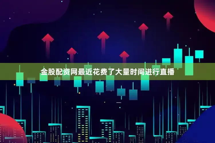 金股配资网最近花费了大量时间进行直播