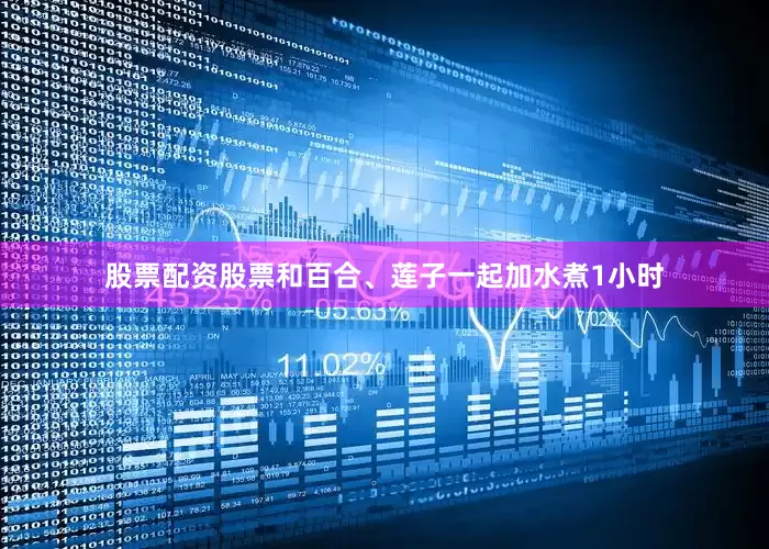 股票配资股票和百合、莲子一起加水煮1小时