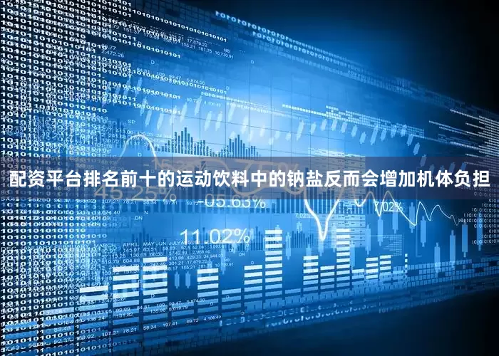 配资平台排名前十的运动饮料中的钠盐反而会增加机体负担