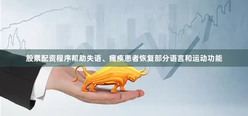 股票配资程序帮助失语、瘫痪患者恢复部分语言和运动功能