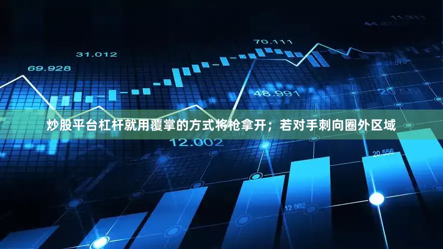 炒股平台杠杆就用覆掌的方式将枪拿开；若对手刺向圈外区域