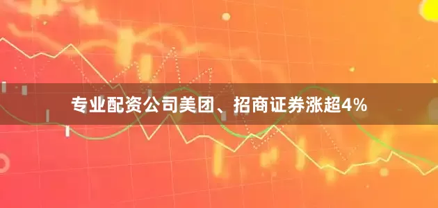 专业配资公司美团、招商证券涨超4%
