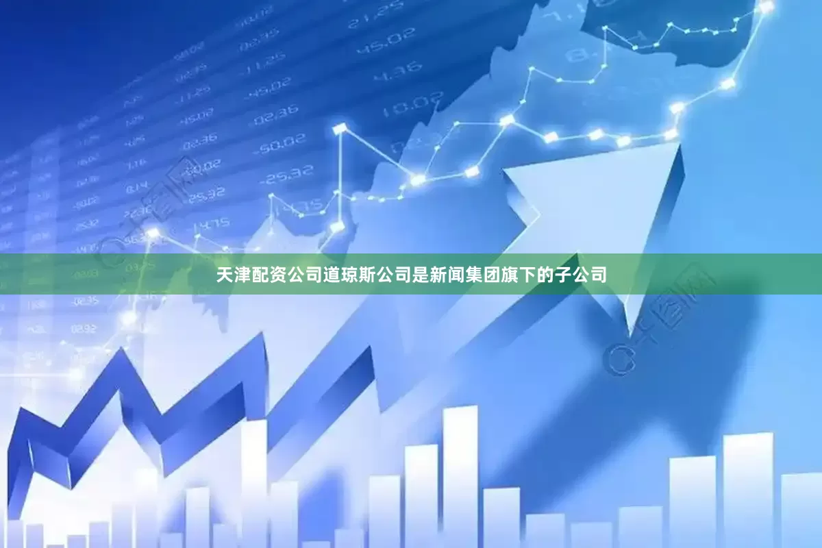 天津配资公司道琼斯公司是新闻集团旗下的子公司