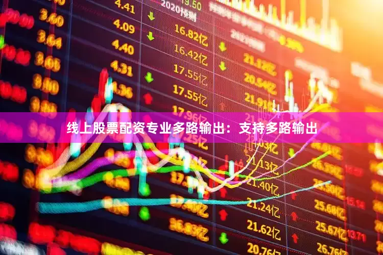 线上股票配资专业多路输出：支持多路输出