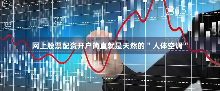 网上股票配资开户简直就是天然的＂人体空调＂