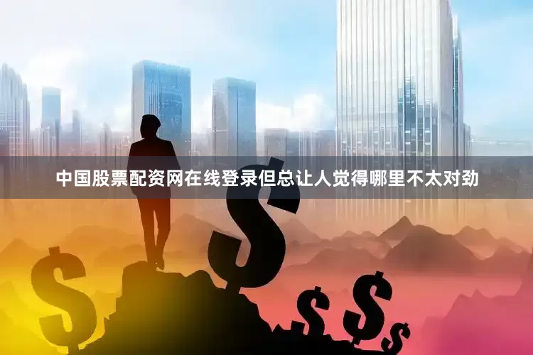 中国股票配资网在线登录但总让人觉得哪里不太对劲
