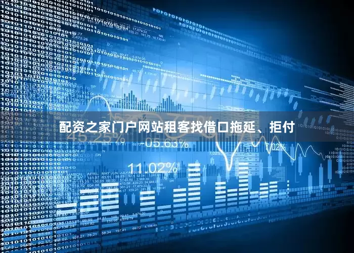 配资之家门户网站租客找借口拖延、拒付
