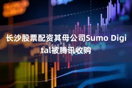 长沙股票配资其母公司Sumo Digital被腾讯收购