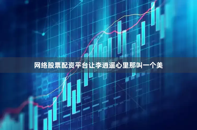 网络股票配资平台让李逍遥心里那叫一个美
