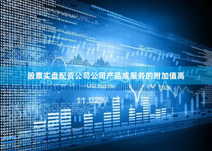 股票实盘配资公司公司产品或服务的附加值高