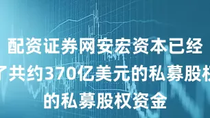 配资证券网安宏资本已经募集了共约370亿美元的私募股权资金