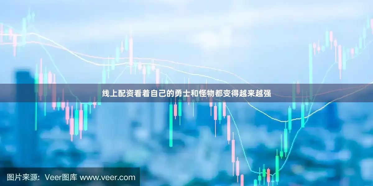 线上配资看着自己的勇士和怪物都变得越来越强