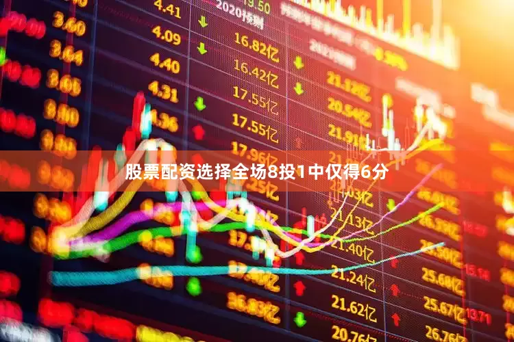 股票配资选择全场8投1中仅得6分