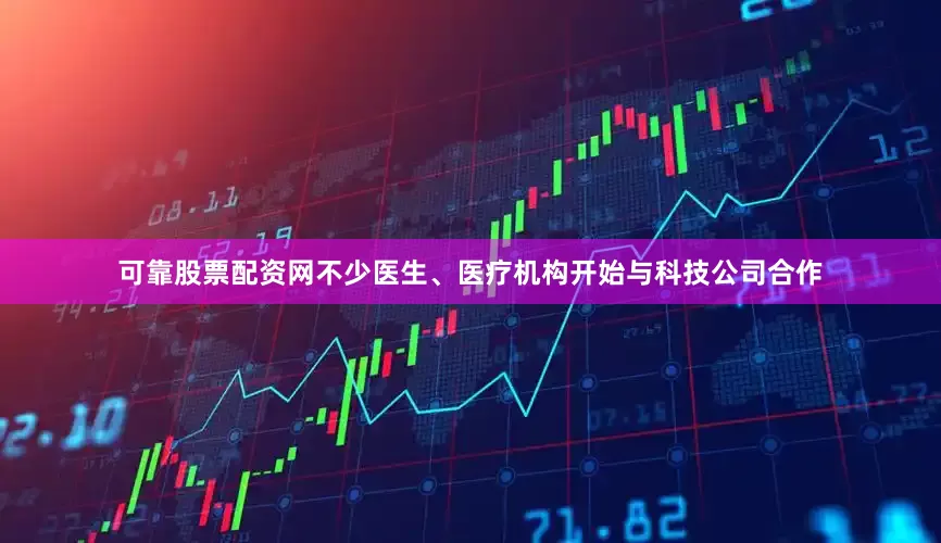 可靠股票配资网不少医生、医疗机构开始与科技公司合作