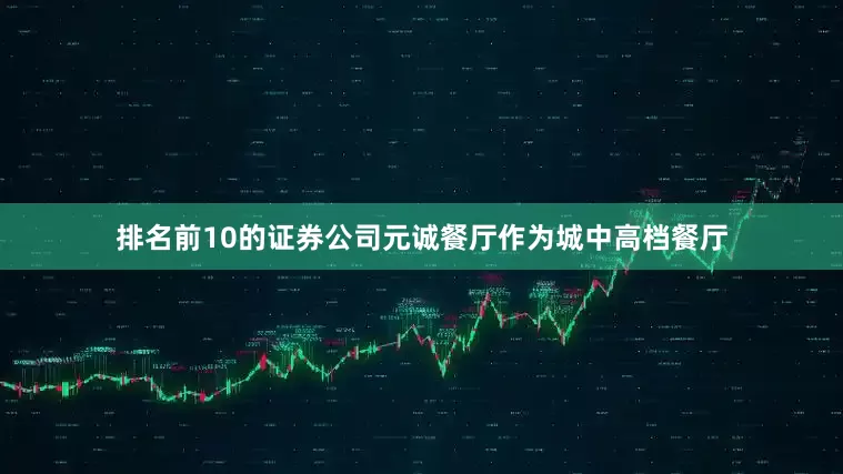 排名前10的证券公司元诚餐厅作为城中高档餐厅