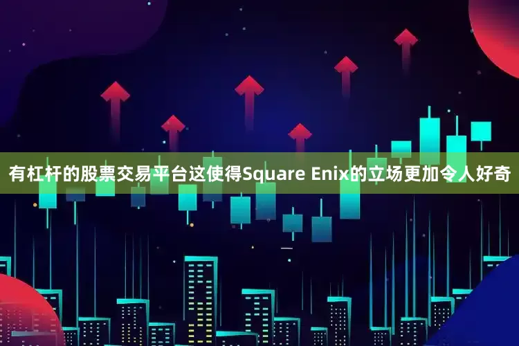 有杠杆的股票交易平台这使得Square Enix的立场更加令人好奇