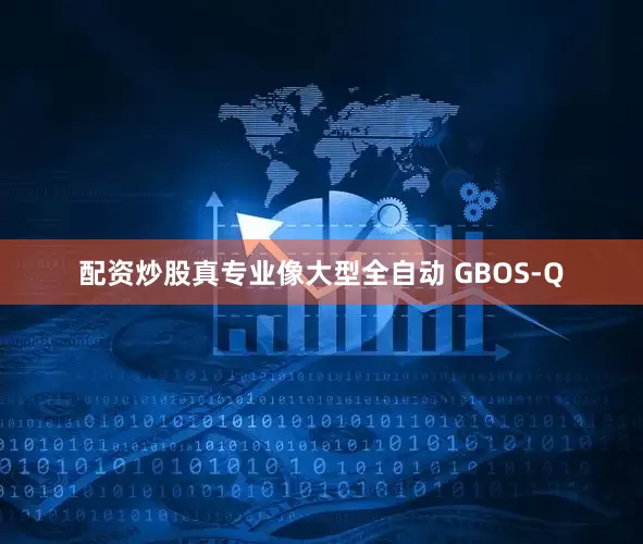配资炒股真专业像大型全自动 GBOS-Q