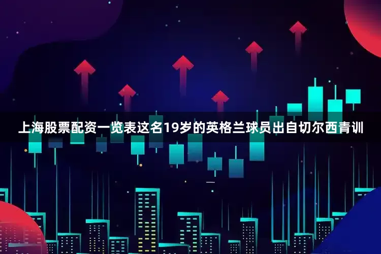 上海股票配资一览表这名19岁的英格兰球员出自切尔西青训