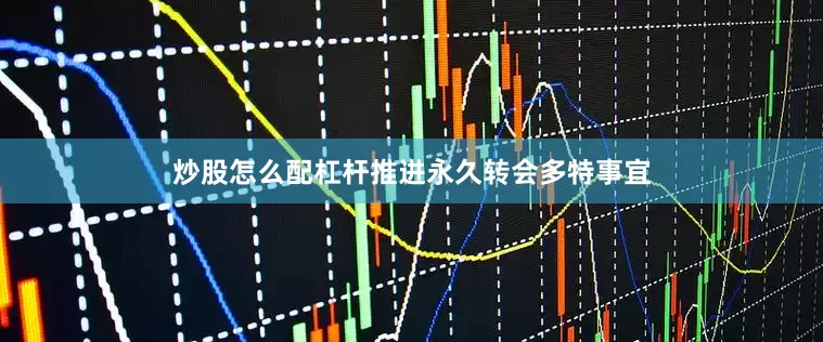 炒股怎么配杠杆推进永久转会多特事宜
