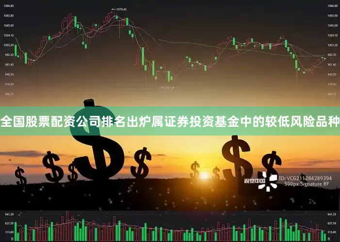 全国股票配资公司排名出炉属证券投资基金中的较低风险品种