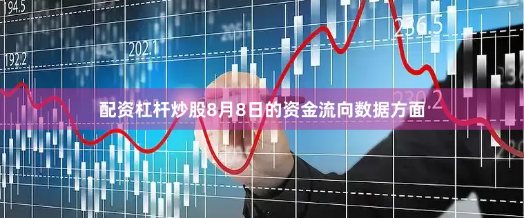 配资杠杆炒股8月8日的资金流向数据方面