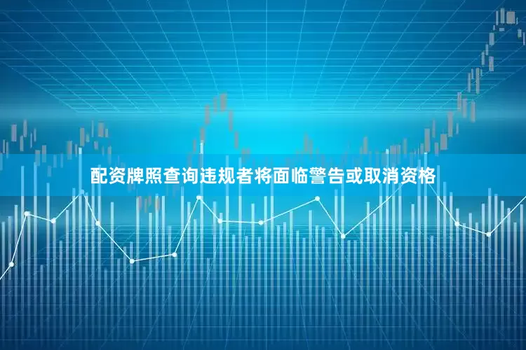 配资牌照查询违规者将面临警告或取消资格
