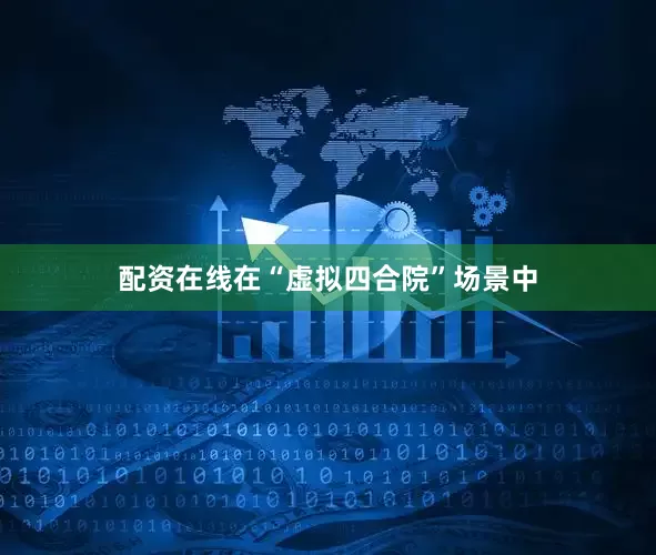 配资在线在“虚拟四合院”场景中