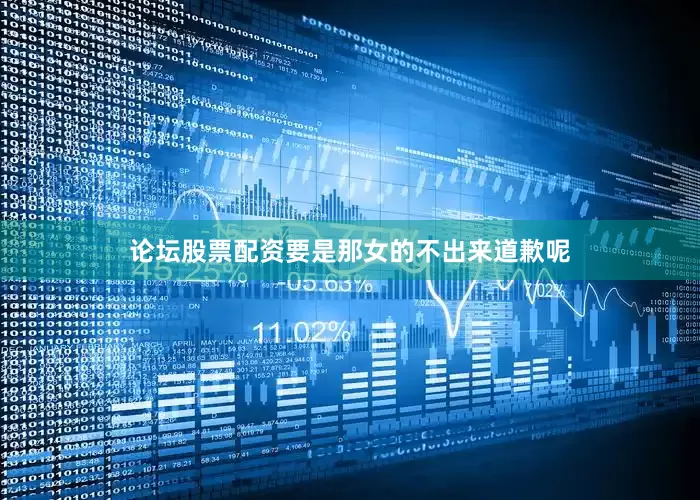 论坛股票配资要是那女的不出来道歉呢