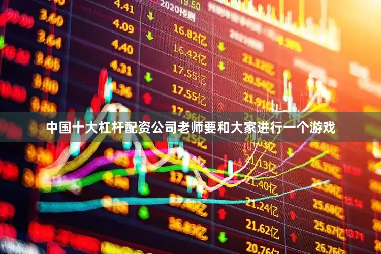 中国十大杠杆配资公司老师要和大家进行一个游戏