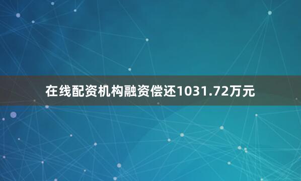 在线配资机构融资偿还1031.72万元
