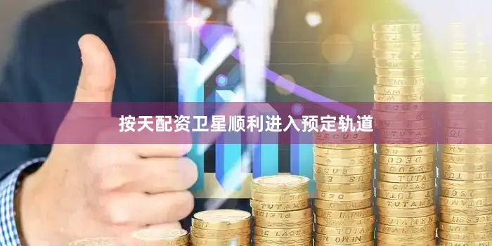 按天配资卫星顺利进入预定轨道